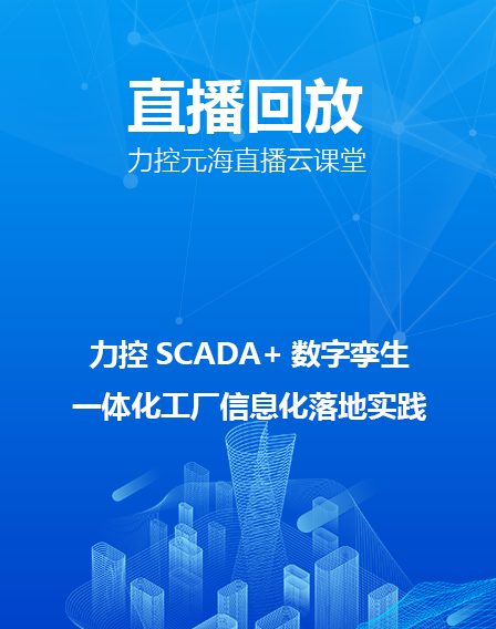 力控元海直播云课堂——《力控SCADA+数字孪生一体化工厂信息化落地实践》
